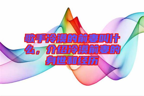 歌手冷漠的前妻叫什么，介紹冷漠前妻的身世和經(jīng)歷