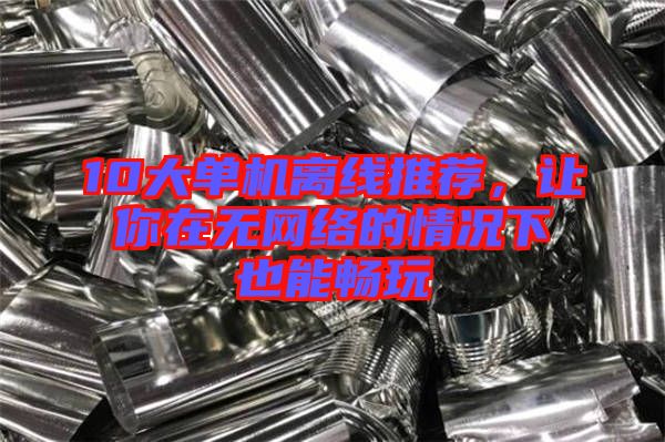 10大單機離線推薦，讓你在無網(wǎng)絡(luò)的情況下也能暢玩