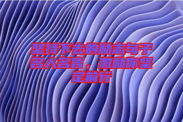 堅(jiān)持下去的勵(lì)志句子名人名言，激勵(lì)你堅(jiān)定前行