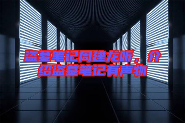 盜墓筆記周建龍聽，介紹盜墓筆記有聲物