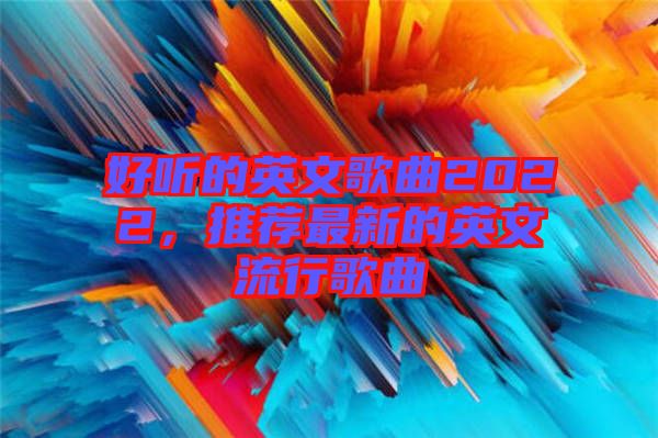 好聽(tīng)的英文歌曲2022，推薦最新的英文流行歌曲