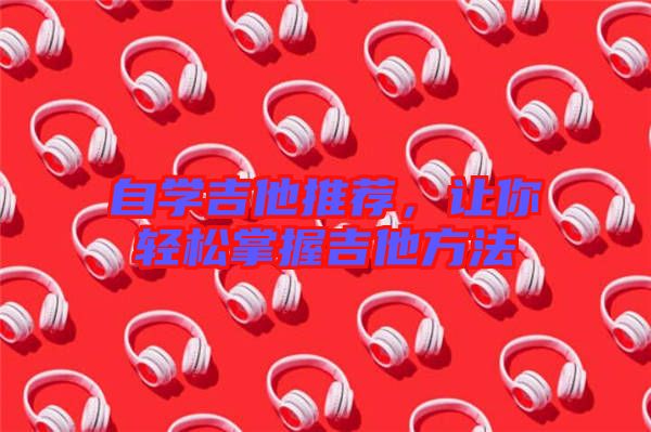 自學(xué)吉他推薦，讓你輕松掌握吉他方法