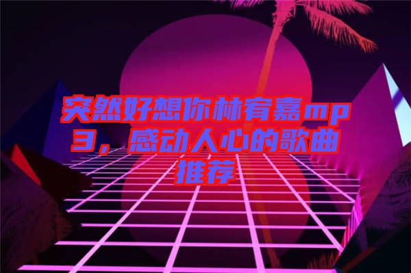 突然好想你林宥嘉mp3，感動(dòng)人心的歌曲推薦