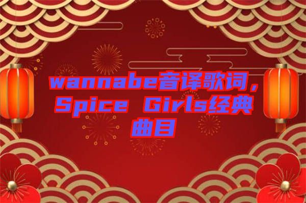 wannabe音譯歌詞，Spice Girls經(jīng)典曲目