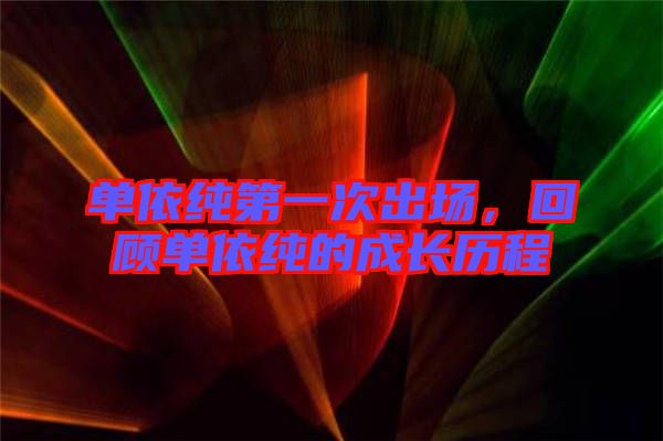 單依純第一次出場(chǎng)，回顧單依純的成長(zhǎng)歷程