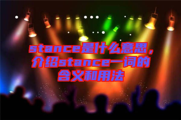 stance是什么意思，介紹stance一詞的含義和用法