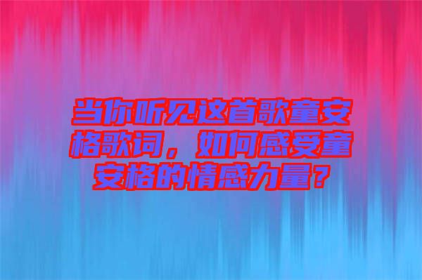 當你聽見這首歌童安格歌詞，如何感受童安格的情感力量？