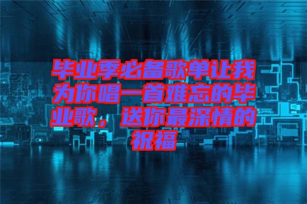 畢業(yè)季必備歌單讓我為你唱一首難忘的畢業(yè)歌，送你最深情的祝福