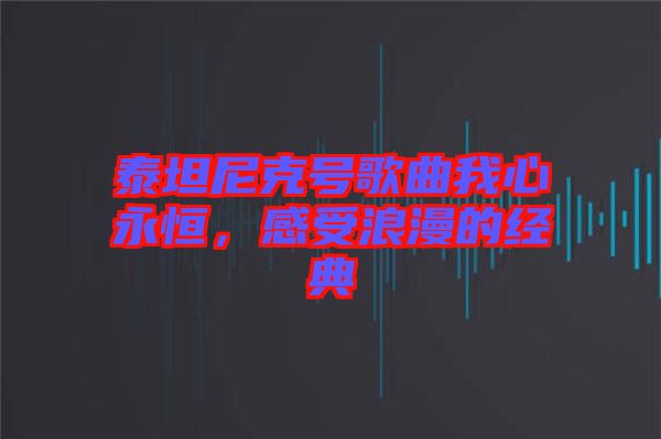 泰坦尼克號歌曲我心永恒，感受浪漫的經(jīng)典