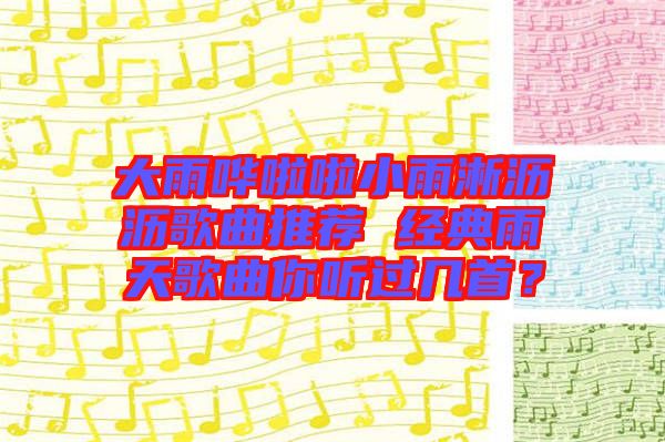 大雨嘩啦啦小雨淅瀝瀝歌曲推薦 經(jīng)典雨天歌曲你聽(tīng)過(guò)幾首？