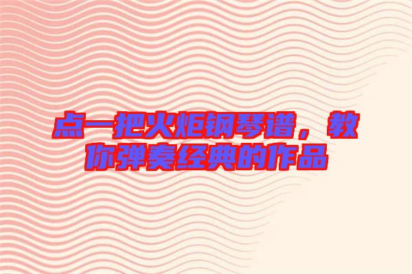 點一把火炬鋼琴譜，教你彈奏經(jīng)典的作品