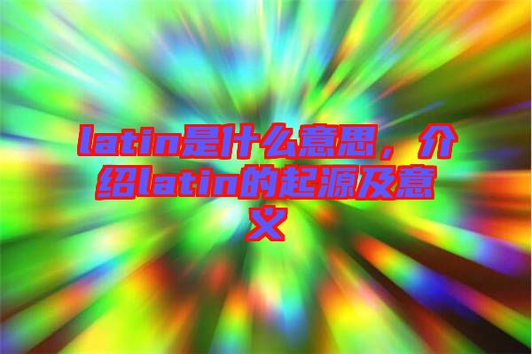 latin是什么意思，介紹latin的起源及意義
