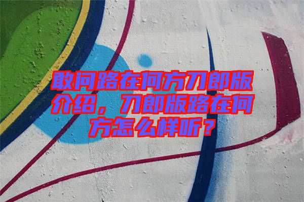 敢問路在何方刀郎版介紹，刀郎版路在何方怎么樣聽？