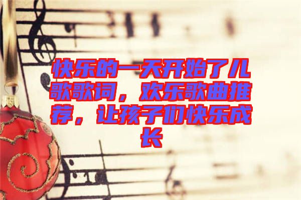 快樂的一天開始了兒歌歌詞，歡樂歌曲推薦，讓孩子們快樂成長