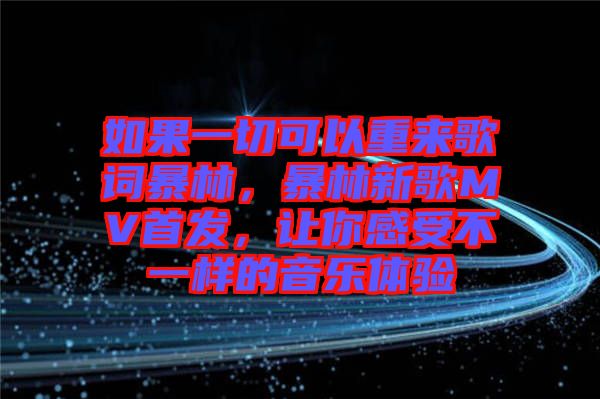 如果一切可以重來歌詞暴林，暴林新歌MV首發(fā)，讓你感受不一樣的音樂體驗