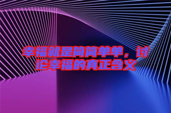 幸福就是簡(jiǎn)簡(jiǎn)單單，討論幸福的真正含義