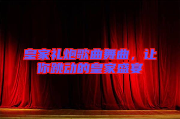 皇家禮炮歌曲舞曲，讓你跳動(dòng)的皇家盛宴