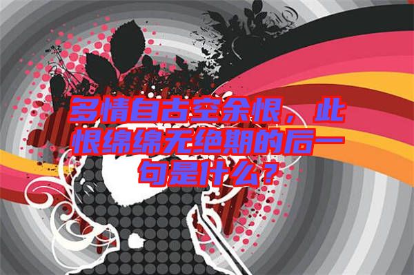 多情自古空余恨，此恨綿綿無絕期的后一句是什么？