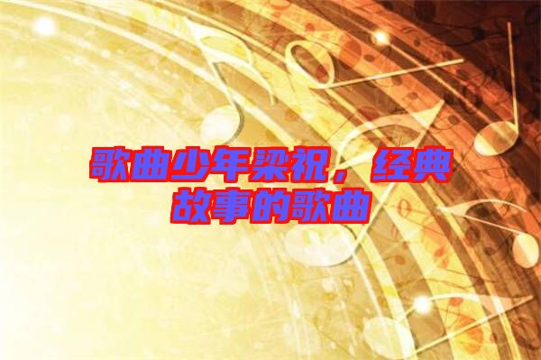 歌曲少年梁祝，經(jīng)典故事的歌曲