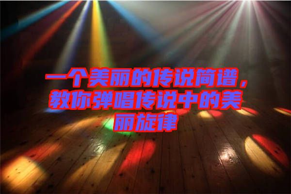一個美麗的傳說簡譜，教你彈唱傳說中的美麗旋律