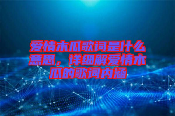 愛(ài)情木瓜歌詞是什么意思，詳細(xì)解愛(ài)情木瓜的歌詞內(nèi)涵