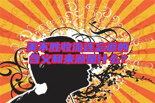美不勝收流連忘返的含義和來源是什么？