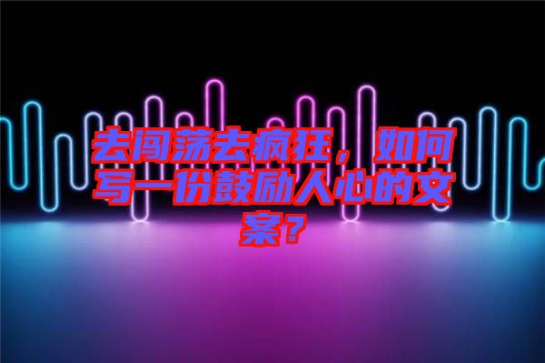 去闖蕩去瘋狂，如何寫(xiě)一份鼓勵(lì)人心的文案？