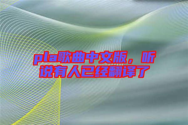 pla歌曲中文版，聽(tīng)說(shuō)有人已經(jīng)翻譯了