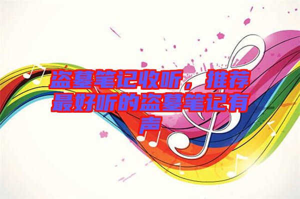 盜墓筆記收聽，推薦最好聽的盜墓筆記有聲