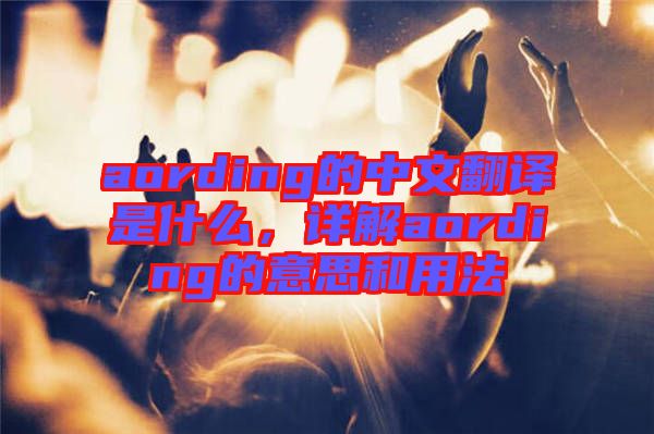 aording的中文翻譯是什么，詳解aording的意思和用法