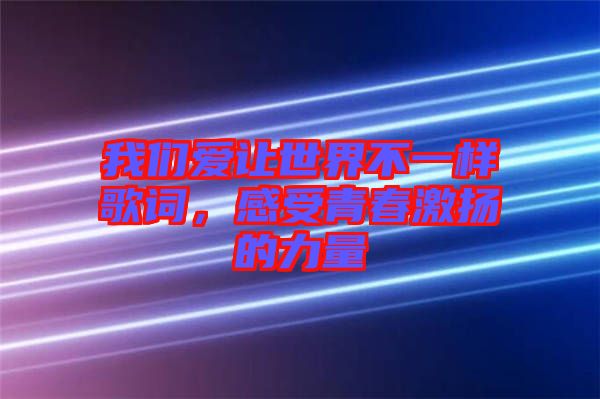 我們愛讓世界不一樣歌詞，感受青春激揚的力量