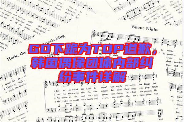 GD下跪?yàn)門OP道歉，韓國(guó)偶像團(tuán)體內(nèi)部糾紛事件詳解