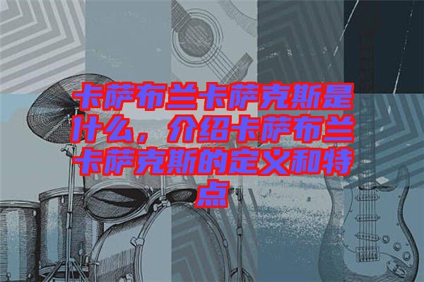 卡薩布蘭卡薩克斯是什么，介紹卡薩布蘭卡薩克斯的定義和特點