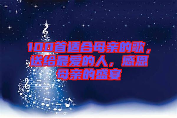 100首適合母親的歌，送給最愛的人，感恩母親的盛宴