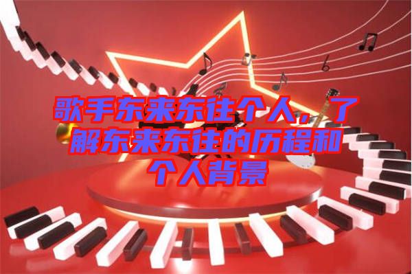 歌手東來東往個(gè)人，了解東來東往的歷程和個(gè)人背景