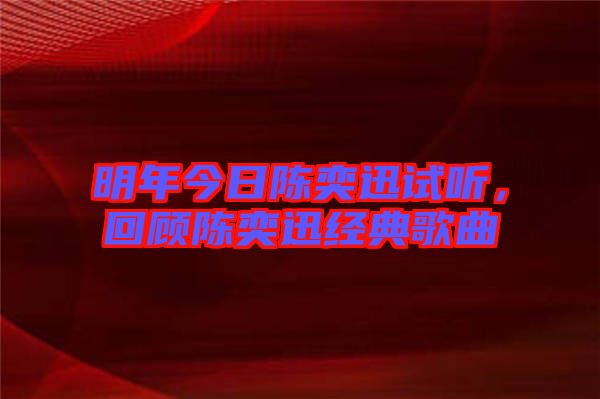 明年今日陳奕迅試聽(tīng)，回顧陳奕迅經(jīng)典歌曲