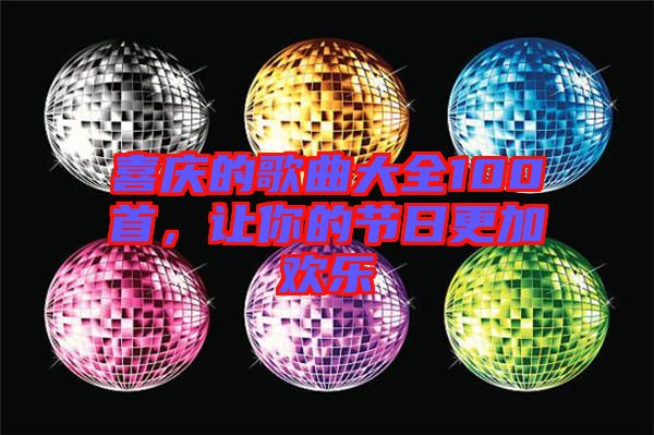 喜慶的歌曲大全100首，讓你的節(jié)日更加歡樂