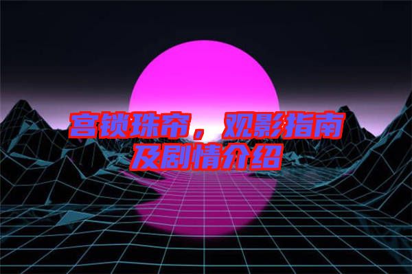 宮鎖珠簾，觀影指南及劇情介紹