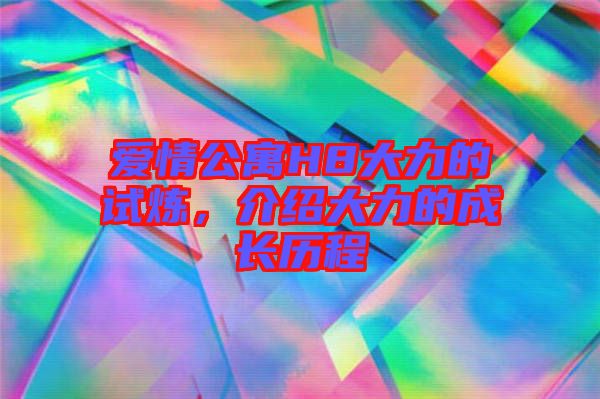愛情公寓H8大力的試煉，介紹大力的成長歷程