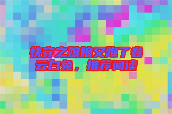 快穿之娘娘又跑了卷云白兔，推薦閱讀