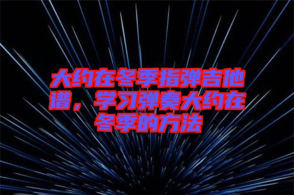 大約在冬季指彈吉他譜，學習彈奏大約在冬季的方法