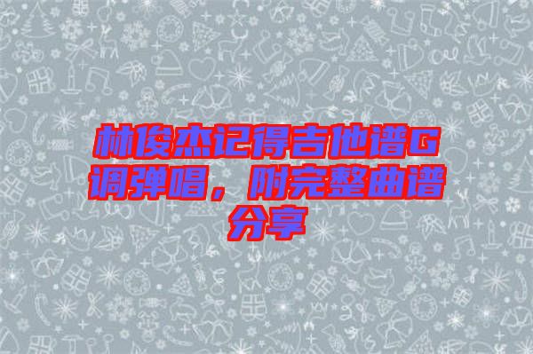 林俊杰記得吉他譜G調(diào)彈唱，附完整曲譜分享