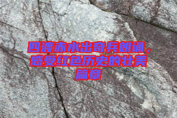 四渡赤水出奇兵朗誦，感受紅色歷史的壯美篇章