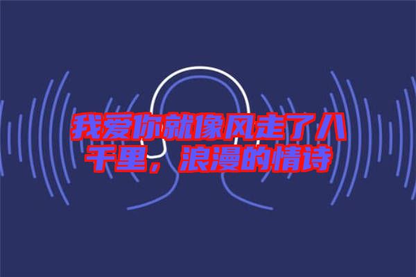 我愛你就像風(fēng)走了八千里，浪漫的情詩