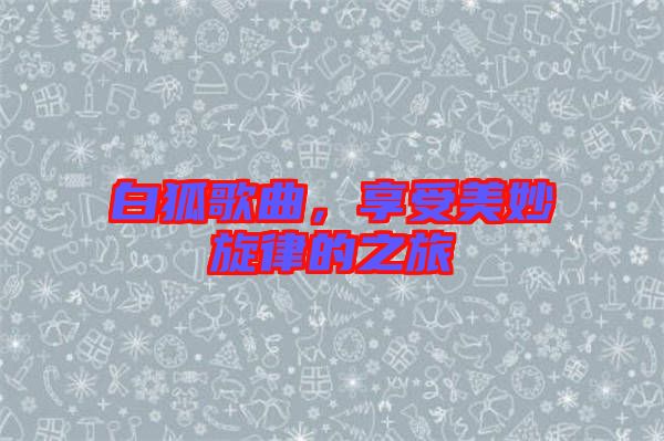 白狐歌曲，享受美妙旋律的之旅