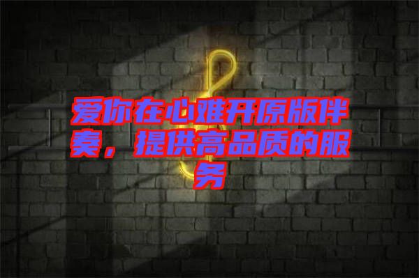 愛你在心難開原版伴奏，提供高品質(zhì)的服務(wù)
