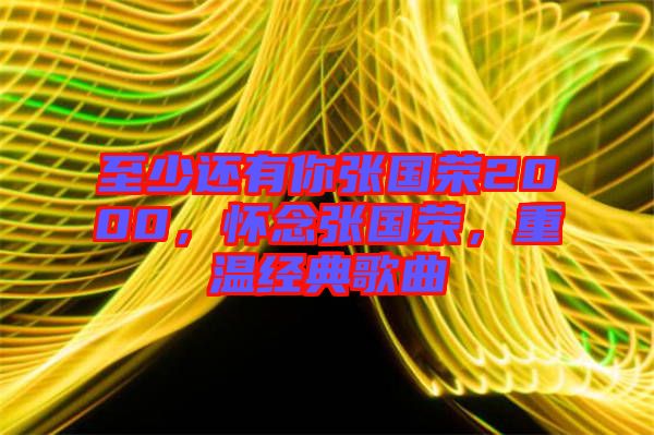 至少還有你張國(guó)榮2000，懷念張國(guó)榮，重溫經(jīng)典歌曲