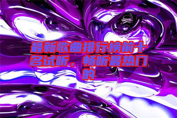 最新歌曲排行榜前十名試聽，暢聽最熱門的