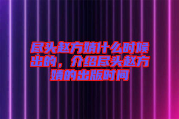 盡頭趙方婧什么時(shí)候出的，介紹盡頭趙方婧的出版時(shí)間