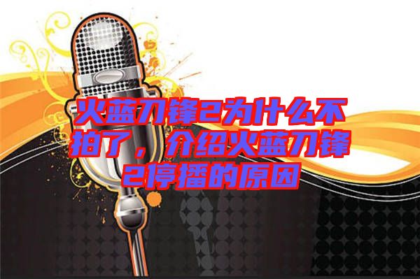 火藍(lán)刀鋒2為什么不拍了，介紹火藍(lán)刀鋒2停播的原因